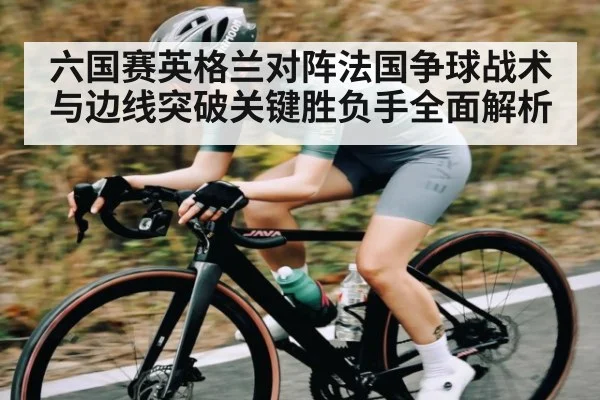 六国赛英格兰对阵法国争球战术与边线突破关键胜负手全面解析 - C7 entertainment