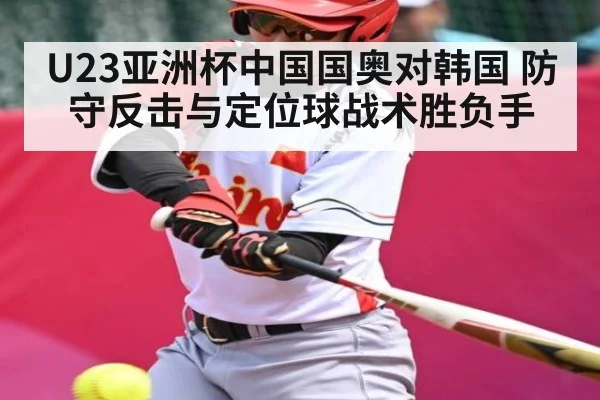 U23亚洲杯中国国奥对韩国 防守反击与定位球战术胜负手 - C7 entertainment