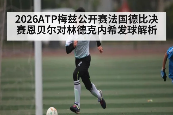 2026ATP梅兹公开赛法国德比决赛恩贝尔对林德克内希发球解析 - C7 entertainment