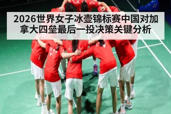 2026世界女子冰壶锦标赛中国对加拿大四垒最后一投决策关键分析 - C7 entertainment